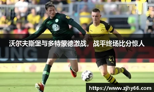 沃尔夫斯堡与多特蒙德激战，战平终场比分惊人