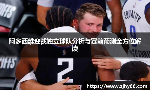 阿多西维迎战独立球队分析与赛前预测全方位解读