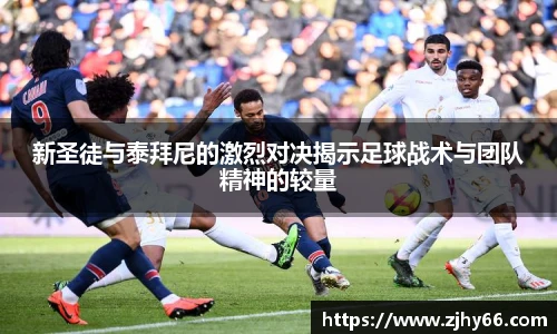 新圣徒与泰拜尼的激烈对决揭示足球战术与团队精神的较量
